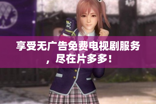 享受无广告免费电视剧服务，尽在片多多！