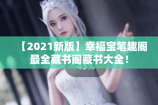 【2021新版】幸福宝笔趣阁最全藏书阁藏书大全！