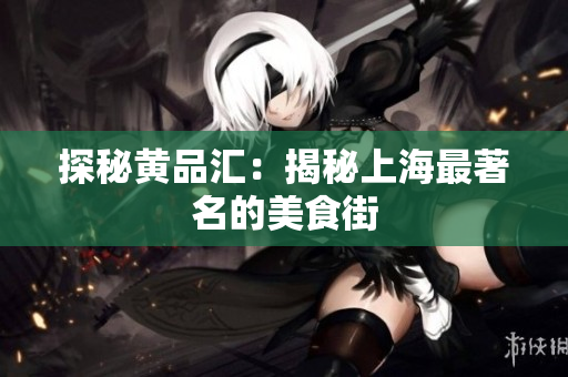 探秘黄品汇：揭秘上海最著名的美食街