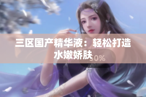 三区国产精华液：轻松打造水嫩娇肤