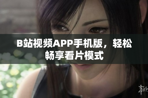 B站视频APP手机版，轻松畅享看片模式