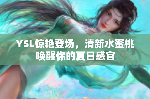 YSL惊艳登场，清新水蜜桃唤醒你的夏日感官