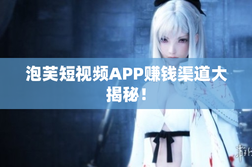 泡芙短视频APP赚钱渠道大揭秘！