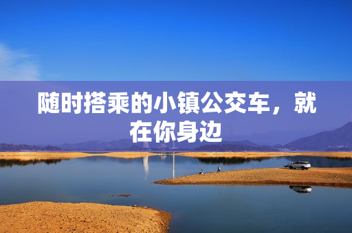 随时搭乘的小镇公交车，就在你身边