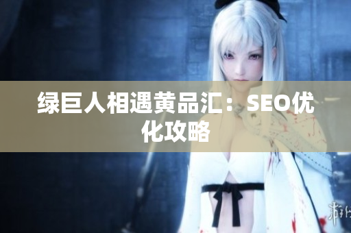 绿巨人相遇黄品汇：SEO优化攻略