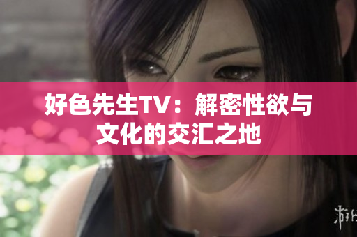 好色先生TV：解密性欲与文化的交汇之地
