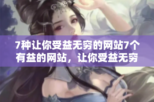 7种让你受益无穷的网站7个有益的网站，让你受益无穷