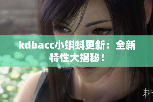 kdbacc小蝌蚪更新：全新特性大揭秘！