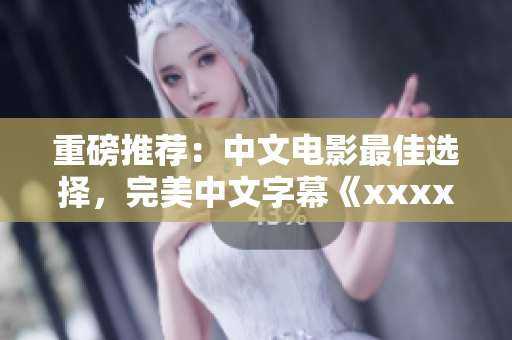 重磅推荐：中文电影最佳选择，完美中文字幕《xxxx》