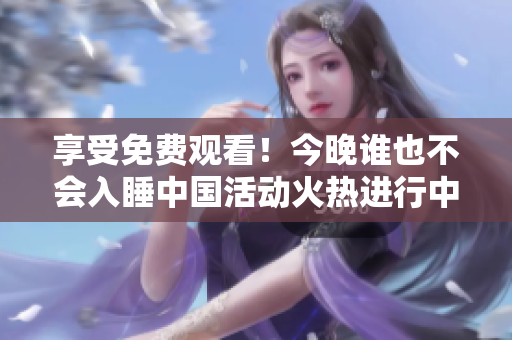 享受免费观看！今晚谁也不会入睡中国活动火热进行中