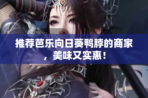 推荐芭乐向日葵鸭脖的商家，美味又实惠！