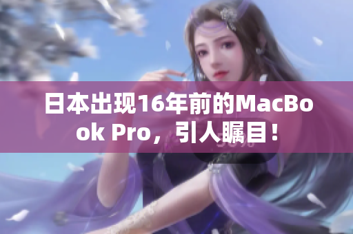 日本出现16年前的MacBook Pro，引人瞩目！