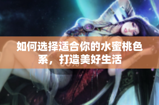 如何选择适合你的水蜜桃色系，打造美好生活