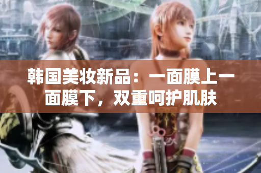韩国美妆新品：一面膜上一面膜下，双重呵护肌肤