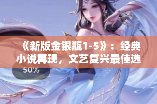 《新版金银瓶1-5》：经典小说再现，文艺复兴最佳选择！
