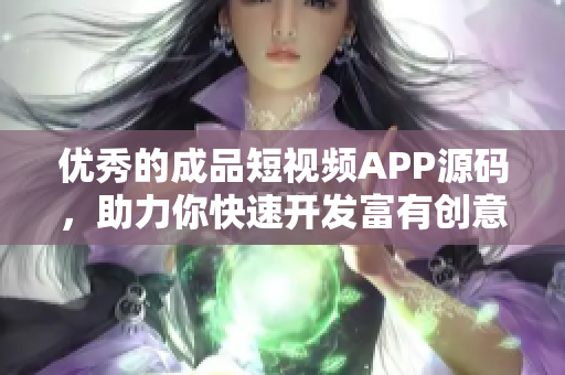 优秀的成品短视频APP源码，助力你快速开发富有创意的视频应用