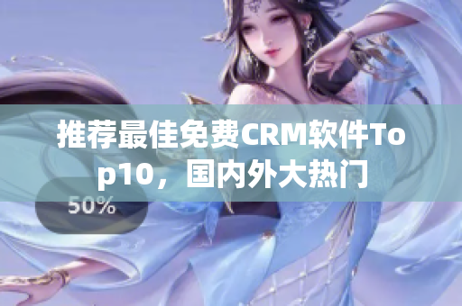 推荐最佳免费CRM软件Top10，国内外大热门