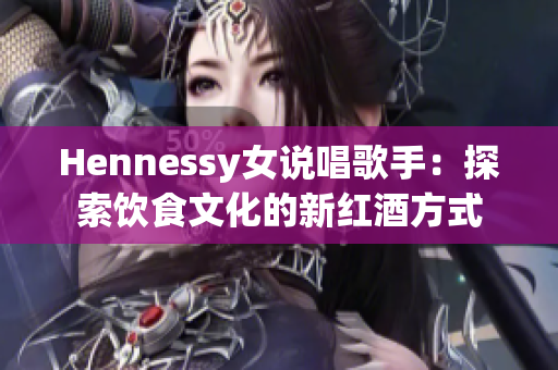 Hennessy女说唱歌手：探索饮食文化的新红酒方式