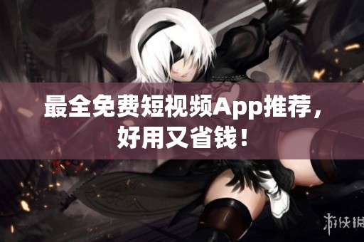 最全免费短视频App推荐，好用又省钱！