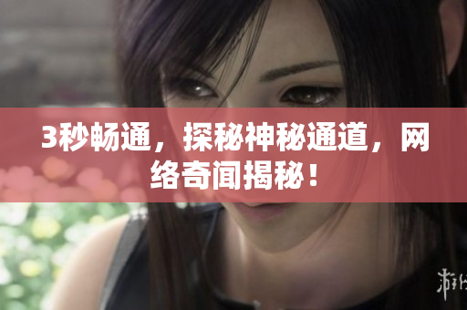 3秒畅通，探秘神秘通道，网络奇闻揭秘！