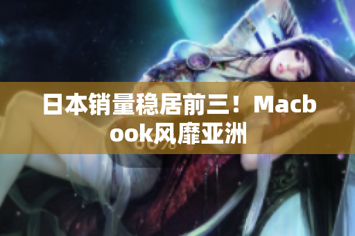 日本销量稳居前三！Macbook风靡亚洲