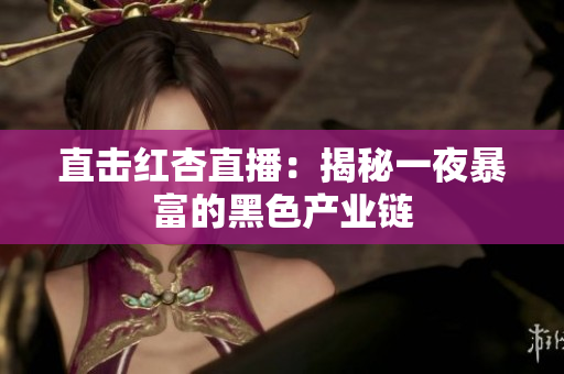 直击红杏直播：揭秘一夜暴富的黑色产业链