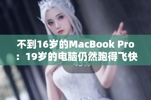 不到16岁的MacBook Pro：19岁的电脑仍然跑得飞快