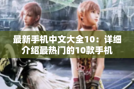 最新手机中文大全10：详细介绍最热门的10款手机