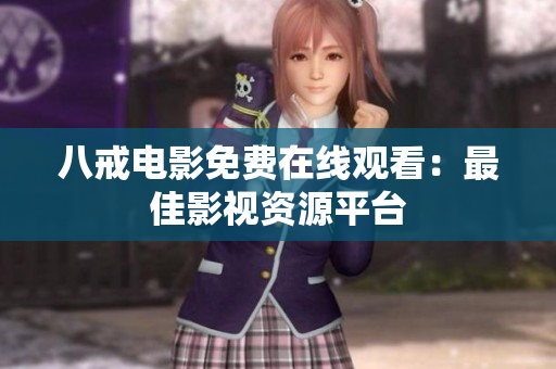 八戒电影免费在线观看：最佳影视资源平台