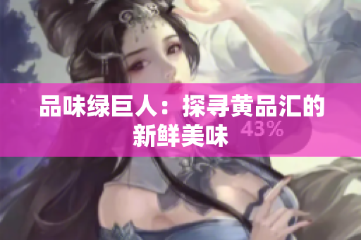 品味绿巨人：探寻黄品汇的新鲜美味