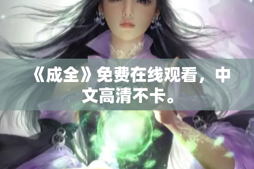 《成全》免费在线观看，中文高清不卡。