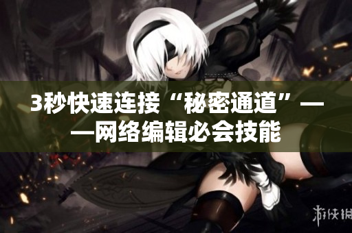 3秒快速连接“秘密通道”——网络编辑必会技能