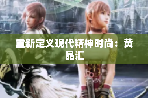 重新定义现代精神时尚：黄品汇
