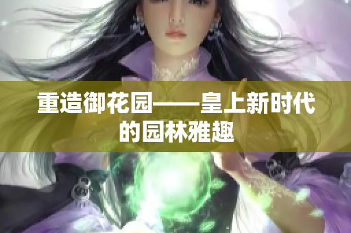 重造御花园——皇上新时代的园林雅趣