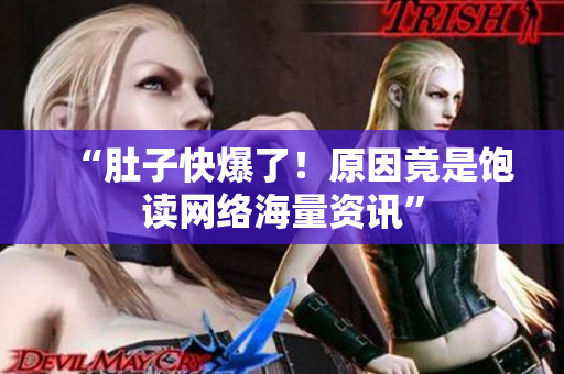 “肚子快爆了！原因竟是饱读网络海量资讯”