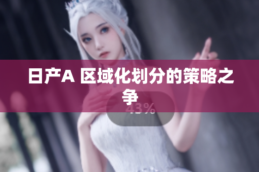 日产A 区域化划分的策略之争
