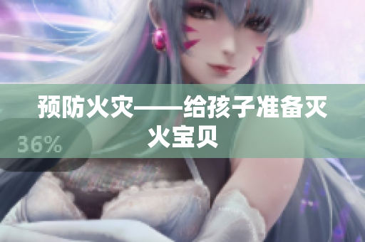 预防火灾——给孩子准备灭火宝贝
