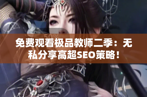 免费观看极品教师二季：无私分享高超SEO策略！