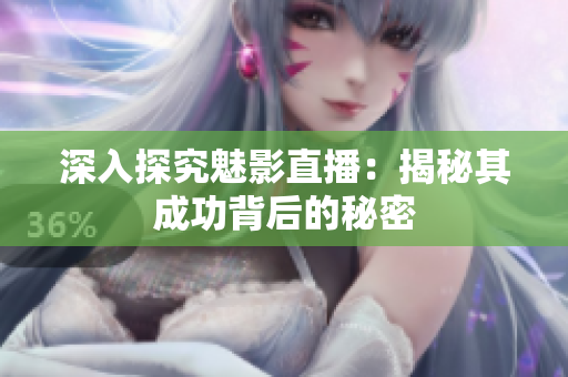深入探究魅影直播：揭秘其成功背后的秘密