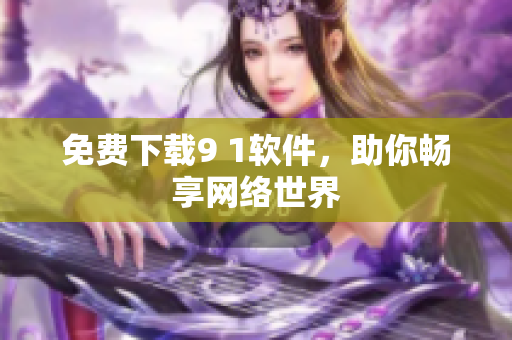 免费下载9 1软件，助你畅享网络世界