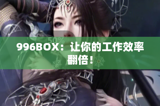996BOX：让你的工作效率翻倍！