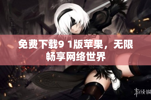 免费下载9 1版苹果，无限畅享网络世界