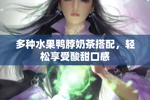 多种水果鸭脖奶茶搭配，轻松享受酸甜口感