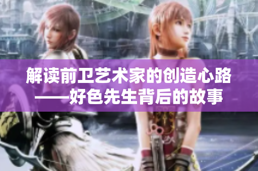 解读前卫艺术家的创造心路——好色先生背后的故事