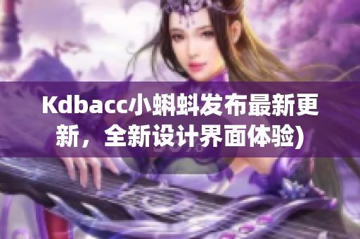 Kdbacc小蝌蚪发布最新更新，全新设计界面体验)