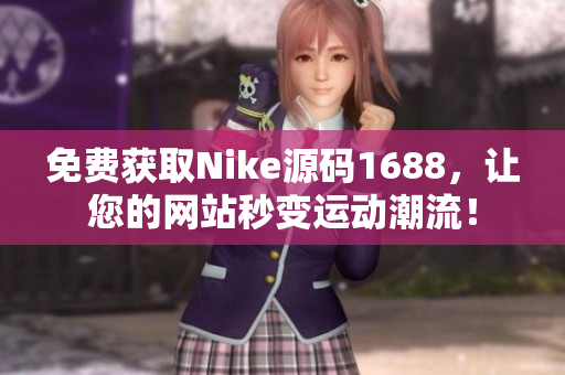免费获取Nike源码1688，让您的网站秒变运动潮流！