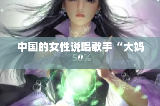 中国的女性说唱歌手“大妈”