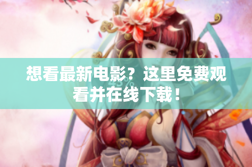 想看最新电影？这里免费观看并在线下载！