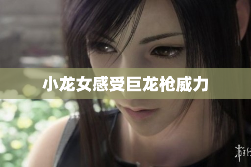 小龙女感受巨龙枪威力