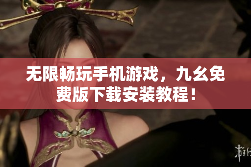 无限畅玩手机游戏，九幺免费版下载安装教程！